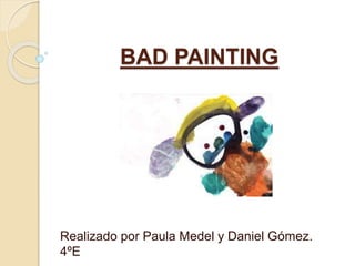 BAD PAINTING
Realizado por Paula Medel y Daniel Gómez.
4ºE
 