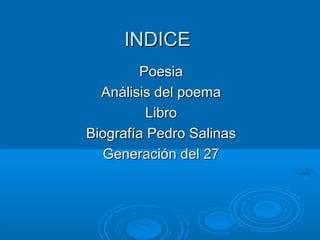 INDICE
         Poesia
  Análisis del poema
          Libro
Biografía Pedro Salinas
  Generación del 27
 