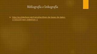 Bibliografía o linkografía
 http://es.slideshare.net/tramullas/diseo-de-bases-de-datos-
17102226?next_slideshow=1
 