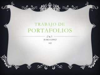 TRABAJO DE
PORTAFOLIOS
   MARIA LOPEZ
       9-D
 