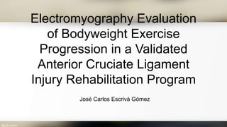Electromyography Evaluation
of Bodyweight Exercise
Progression in a Validated
Anterior Cruciate Ligament
Injury Rehabilitation Program
José Carlos Escrivá Gómez
 