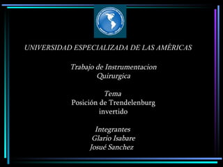 UNIVERSIDAD ESPECIALIZADA DE LAS AMÉRICAS Trabajo de Instrumentacion Quirurgica   Tema  Posición de Trendelenburg invertido Integrantes  Glario Isabare Josué Sanchez   