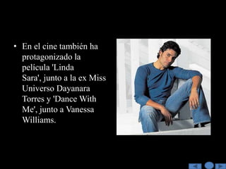 • En el cine también ha
  protagonizado la
  película 'Linda
  Sara', junto a la ex Miss
  Universo Dayanara
  Torres y 'Dance With
  Me', junto a Vanessa
  Williams.
 