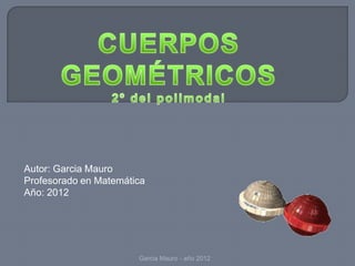 Autor: Garcia Mauro
Profesorado en Matemática
Año: 2012




                       Garcia Mauro - año 2012
 