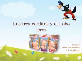 Los tres cerditos y el Lobo
feroz
Integrante:
María José Mendoza
C.I: 26,540,532
 