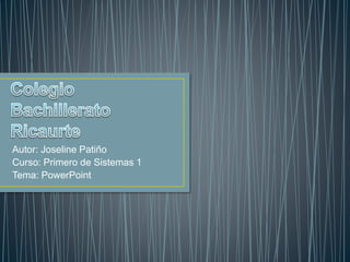 Autor: Joseline Patiño
Curso: Primero de Sistemas 1
Tema: PowerPoint
 
