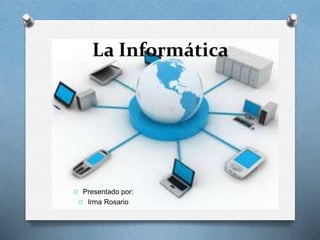 La Informática
O Presentado por:
O Irma Rosario
 
