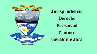 Jurisprudencia
Derecho
Presencial
Primero
Geraldine Jara
 