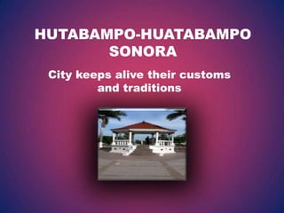 HUTABAMPO-HUATABAMPO
SONORA
City keeps alive their customs
and traditions

 