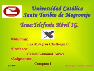 Alumna:
            Luz Milagros Chafloque C.
   •Profesor:
            Carlos Gamonal Torres
   •Asignatura:
07/10/09
                Computo I         luz milagros chafloque capuñay
 