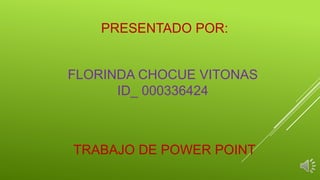 PRESENTADO POR:


FLORINDA CHOCUE VITONAS
      ID_ 000336424



TRABAJO DE POWER POINT
 