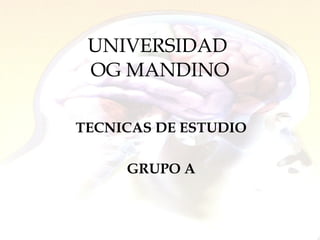 UNIVERSIDAD  OG MANDINO TECNICAS DE ESTUDIO GRUPO A 