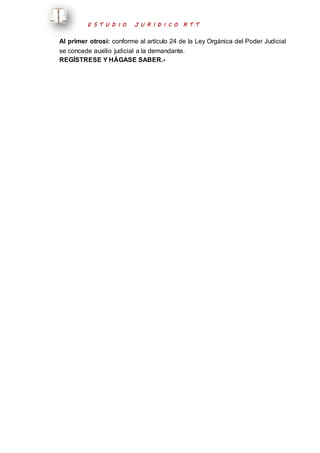 E S T U D I O J U R I D I C O R T T 
Al primer otrosí: conforme al artículo 24 de la Ley Orgánica del Poder Judicial 
se concede auxilio judicial a la demandante. 
REGÍSTRESE Y HÁGASE SABER.- 
 