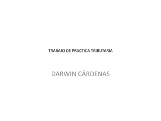TRABAJO DE PRACTICA TRIBUTARIA




 DARWIN CÁRDENAS
 