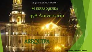 MI TIERRA QUERIDA
478 Aniversario
I. E. 40616 “CASIMIRO CUADROS I”
Prof. Noemí AvendañoOrmeño
 