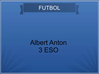 FUTBOL
Albert Anton
3 ESO
 