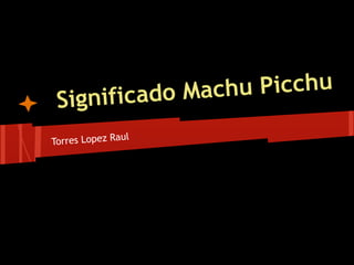 icado Mach u Picchu
 Signif
                ul
Torres Lopez Ra
 