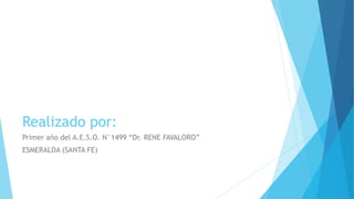 Realizado por:
Primer año del A.E.S.O. N°1499 “Dr. RENE FAVALORO”
ESMERALDA (SANTA FE)
 