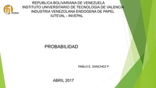 REPUBLICA BOLIVARIANA DE VENEZUELA
I INSTITUTO UNIVERSITARIO DE TECNOLOGIA DE VALENCIA
INDUSTRIA VENEZOLANA ENDOGENA DE PAPEL
IUTEVAL - INVEPAL
PROBABILIDAD
PABLO E. SANCHEZ P.
ABRIL 2017
 