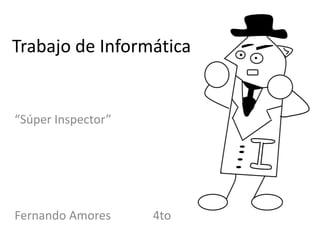 Trabajo de Informática


“Súper Inspector”




Fernando Amores     4to
 