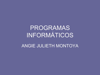 PROGRAMAS
INFORMÁTICOS
ANGIE JULIETH MONTOYA

 