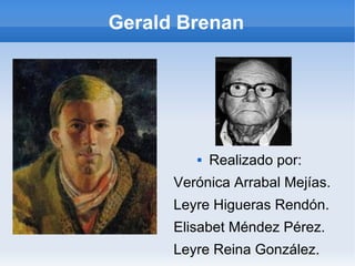 Gerald Brenan




            Realizado por:
      Verónica Arrabal Mejías.
      Leyre Higueras Rendón.
      Elisabet Méndez Pérez.
      Leyre Reina González.
 