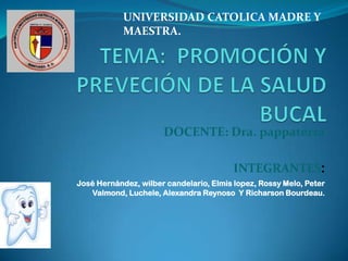 DOCENTE: Dra. pappaterra
INTEGRANTES:
José Hernández, wilber candelario, Elmis lopez, Rossy Melo, Peter
Valmond, Luchele, Alexandra Reynoso Y Richarson Bourdeau.
UNIVERSIDAD CATOLICA MADRE Y
MAESTRA.
 