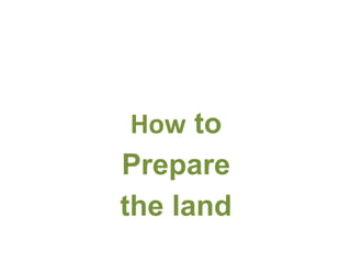 How to
Prepare
the land
 