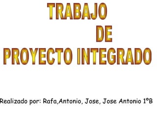 Realizado por: Rafa,Antonio, Jose, Jose Antonio 1ºB
 