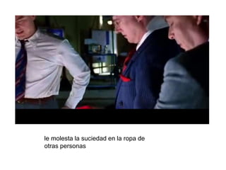 le molesta la suciedad en la ropa de
otras personas
 