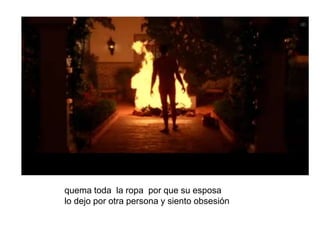 quema toda la ropa por que su esposa
lo dejo por otra persona y siento obsesión
 