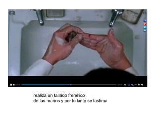 realiza un tallado frenético
de las manos y por lo tanto se lastima
 