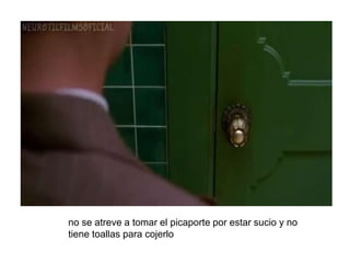 no se atreve a tomar el picaporte por estar sucio y no
tiene toallas para cojerlo
 