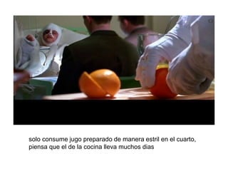 solo consume jugo preparado de manera estril en el cuarto,
piensa que el de la cocina lleva muchos dias
 