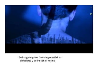 Se imagina que el único lugar estéril es
el desierto y delira con el mismo
 