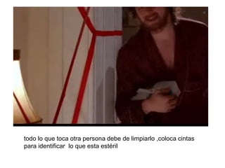 todo lo que toca otra persona debe de limpiarlo ,coloca cintas
para identificar lo que esta estéril
 