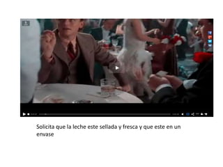 Solicita que la leche este sellada y fresca y que este en un
envase
 