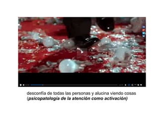 desconfía de todas las personas y alucina viendo cosas
(psicopatología de la atención como activación)
 