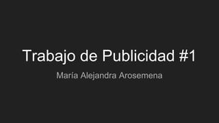 Trabajo de Publicidad #1
María Alejandra Arosemena
 