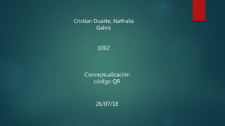 Cristian Duarte, Nathalia
Galvis
1002
Conceptualización
código QR
26/07/18
 