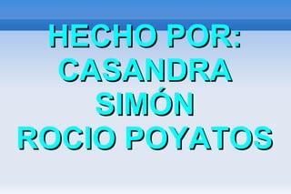 HECHO POR:HECHO POR:
CASANDRACASANDRA
SIMÓNSIMÓN
ROCIO POYATOSROCIO POYATOS
 