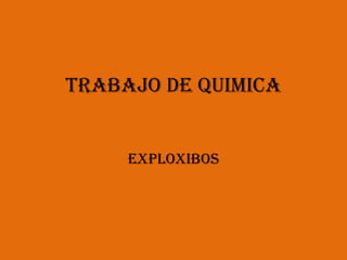TRABAJO DE QUIMICA
EXPLOXIBOS
 