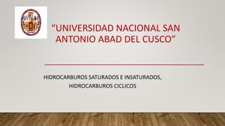 “UNIVERSIDAD NACIONAL SAN
ANTONIO ABAD DEL CUSCO”
HIDROCARBUROS SATURADOS E INSATURADOS,
HIDROCARBUROS CICLICOS
 