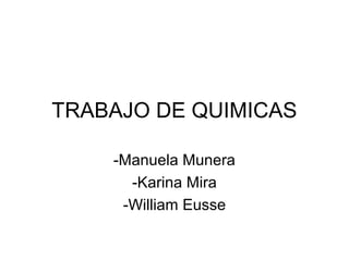 TRABAJO DE QUIMICAS

    -Manuela Munera
      -Karina Mira
     -William Eusse
 