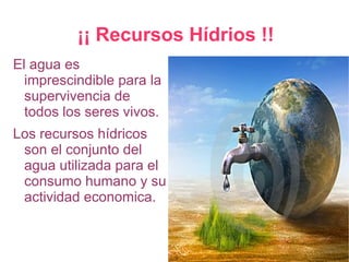 ¡¡ Recursos Hídrios !!
El agua es
  imprescindible para la
  supervivencia de
  todos los seres vivos.
Los recursos hídric...