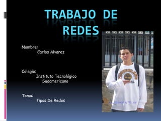 TRABAJO DE
             REDES
Nombre:
      Carlos Alvarez



Colegio:
        Instituto Tecnológico
           Sudamericano


Tema:
        Tipos De Redes
 