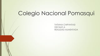 Colegio Nacional Pomasqui
TATIANA CHIPANTASI
DECIMO A
REALIDAD AUMENTADA
 