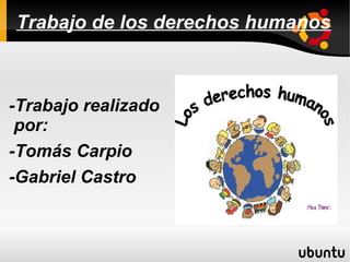 Trabajo de los derechos humanos 
-Trabajo realizado 
por: 
-Tomás Carpio 
-Gabriel Castro 
 