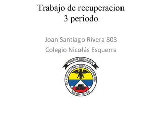 Trabajo de recuperacion
3 periodo
Joan Santiago Rivera 803
Colegio Nicolás Esquerra
 