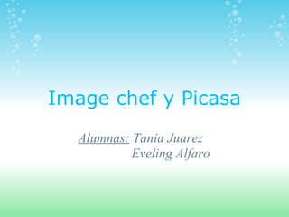 Image chef y Picasa Alumnas:  Tania Juarez                    Eveling Alfaro 